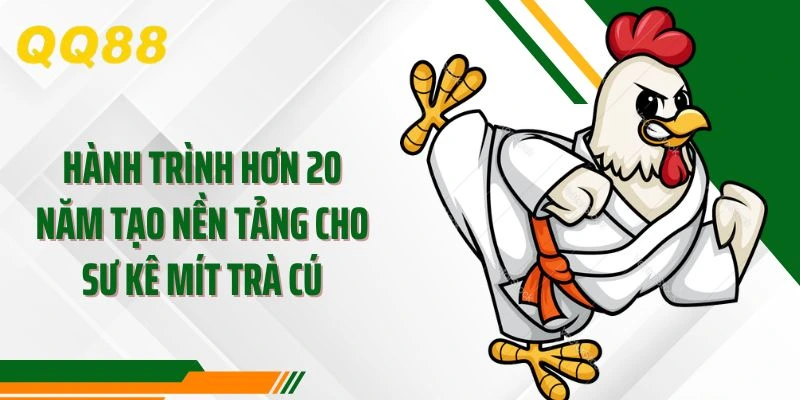 Hành trình hơn 20 năm tạo nền tảng cho sư kê Mít Trà Cú